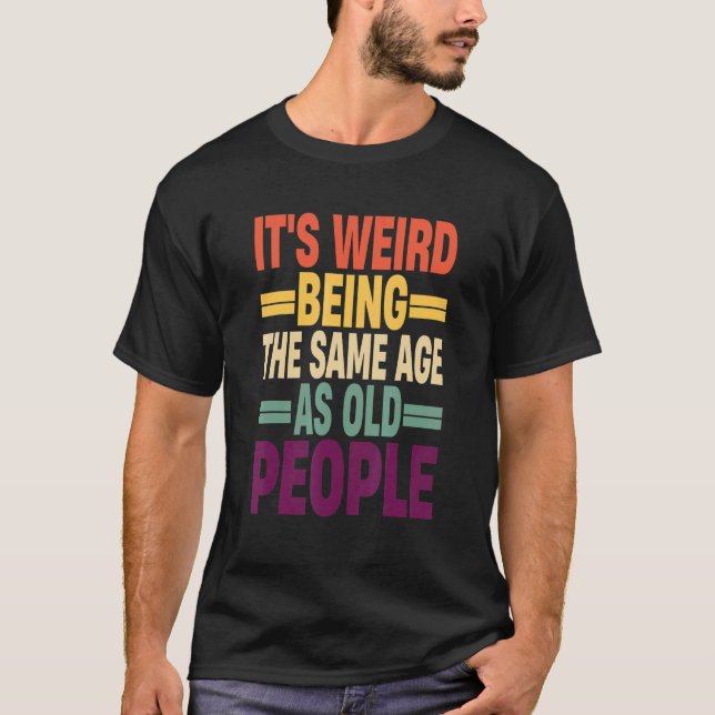 T-shirt It's Weird Being The Same Age As Old People Quote  (Devant)