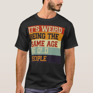 T-shirt Its Weird Being The Same Age As Old People Retro S