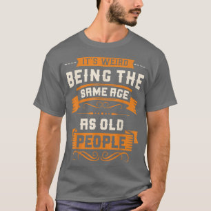 T-shirt It's Weird Being The Same Age As Old People Sarcas