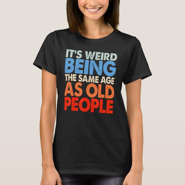 T-shirt It's Weird Being The Same Age As Old People Women  (Devant)