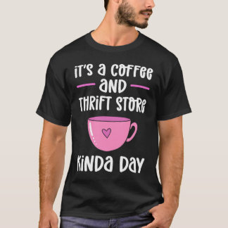T-shirt Itu2019s A Coffee And Thrift Store Kinda Day Thrif