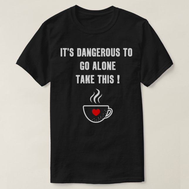 T-shirt Itx27s Dangereux Pour Aller Seul Prendre Ce Café (Design devant)