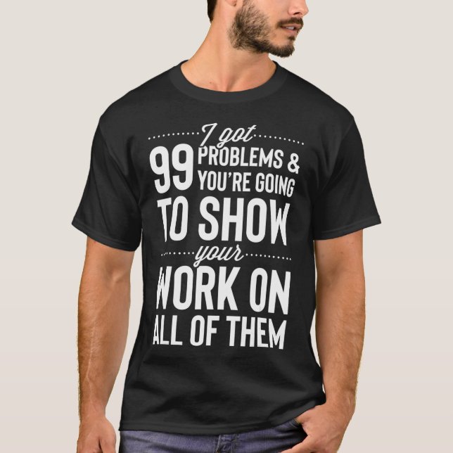 T-shirt J'ai 99 problèmes Montrez votre travail sur tous d (Devant)