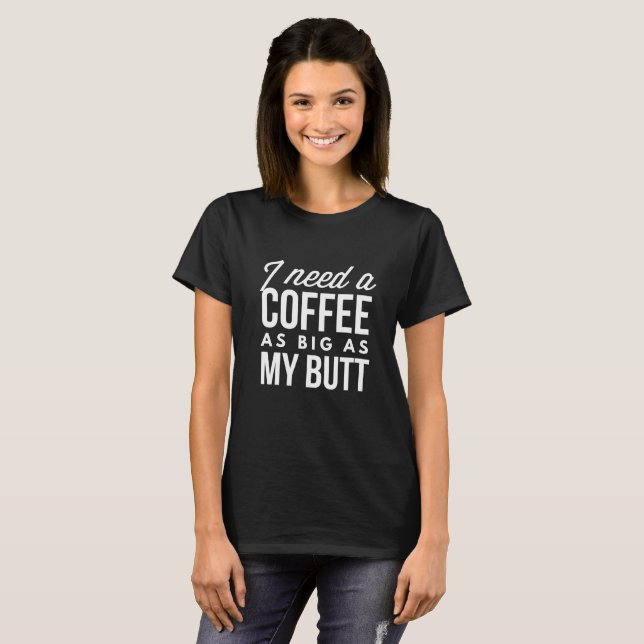 T-shirt J'ai besoin d'un café aussi grand que mon bout (Devant entier)