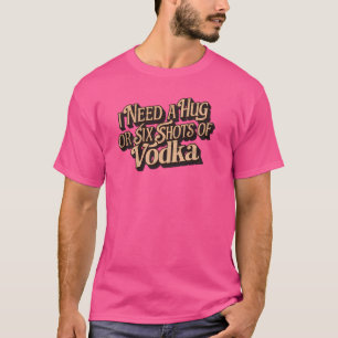 T-shirt J'ai besoin d'un câlin ou de six coups de vodka -