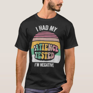 T-shirt J'Ai Fait Tester Ma Patience, J'Ai Été Négatif Et 