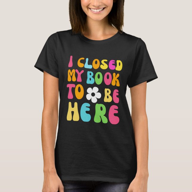 T-shirt J'Ai Fermé Mon Livre Pour Être Ici (Devant)