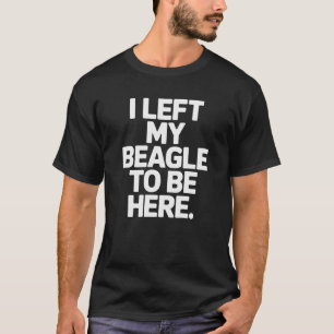 T-shirt J'ai laissé mon Beagle pour être ici Propriétaire