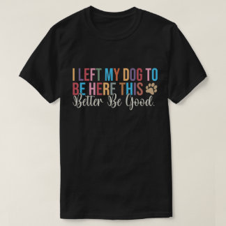 T-shirt J'Ai Laissé Mon Chien Être Là Mieux Vaut Être Bon