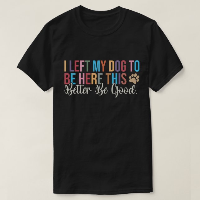 T-shirt J'Ai Laissé Mon Chien Être Là Mieux Vaut Être Bon (Design devant)