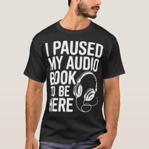 T-shirt J'ai Mis En Pause Mon Livre Audio Pour Être Ici Dr