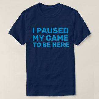 T-SHIRT J'AI PAUSÉ MON JEU POUR ÊTRE ICI