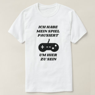 T-shirt J'ai suspendu mon jeu pour être ici en allemand