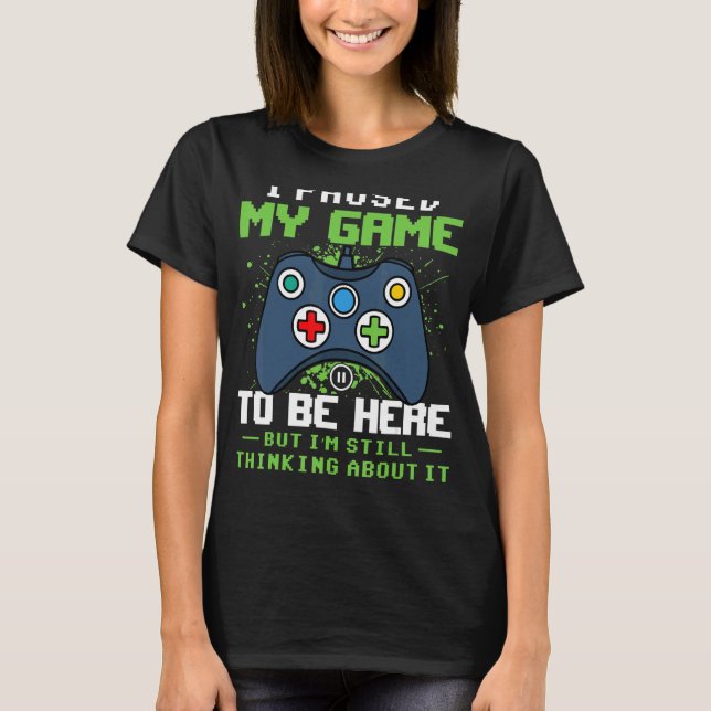 T-shirt J'ai suspendu mon jeu pour être ici, mais je pense (Devant)