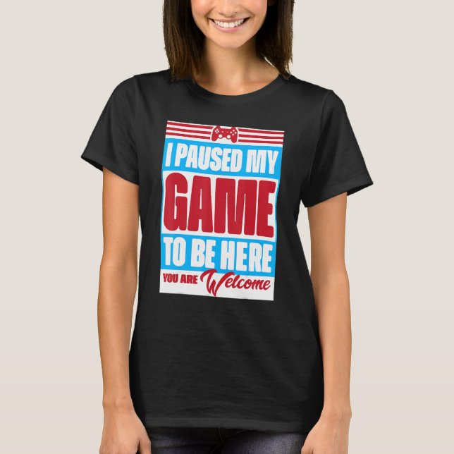 T-shirt J'ai suspendu mon jeu pour être ici Vous êtes Bien (Devant)