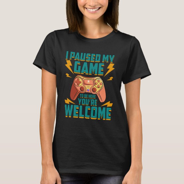 T-shirt J'ai suspendu mon jeu pour être ici Vous êtes Bien (Devant)