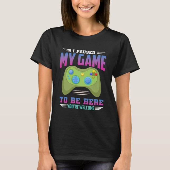 T-shirt J'ai suspendu mon jeu pour être ici Vous êtes Bien (Devant)