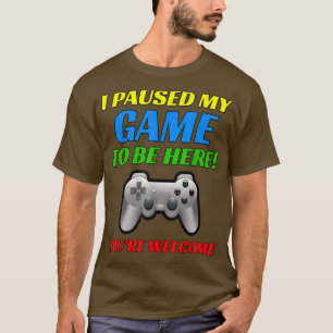 T-shirt J'ai suspendu mon jeu pour être ici Vous êtes le b