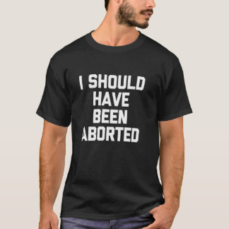 T-shirt J'aurais dû être avorté Drôle de dicton sarcastiqu