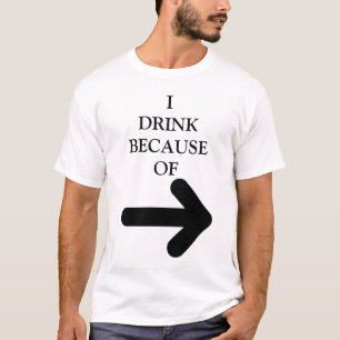 T-SHIRT **JE BOIS À CAUSE DE (LA FLÈCHE SIGNIFIE QUE CET