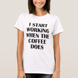 T-shirt Je Commence À Travailler Quand Le Café Fait