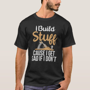 T-shirt Je Construis Des Choses Parce Que Je Suis Triste S