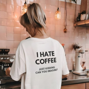 T-shirt Je déteste le café, je plaisante, pouvez-vous imag