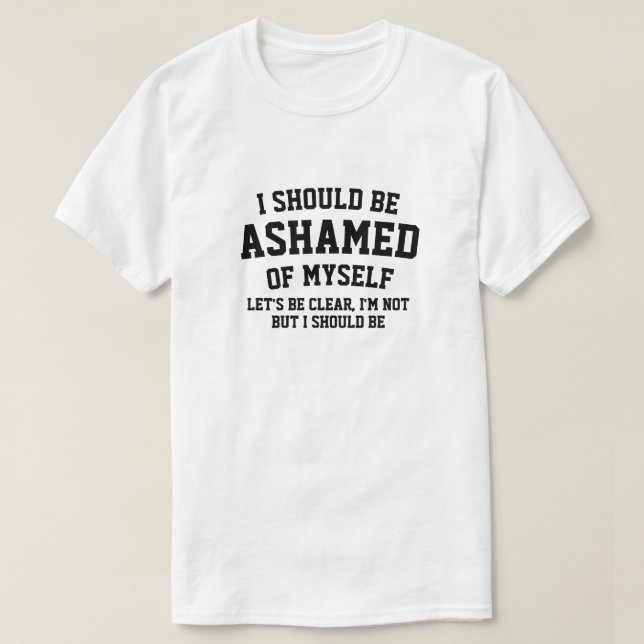 T-SHIRT JE DEVRAIS AVOIR HONTE DE MOI (Design devant)