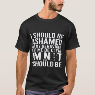 T-shirt Je devrais avoir honte de mon comportement, je ne