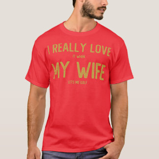 T-shirt Je L'Aime Vraiment Quand Ma Femme Me Laisse Golf