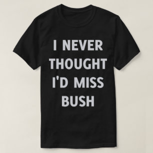 T-shirt Je n'ai jamais pensé que je manquerais à Bush