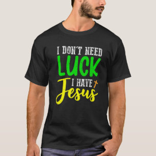 T-shirt Je n'ai pas besoin de chance J'ai Jésus Dieu Jour