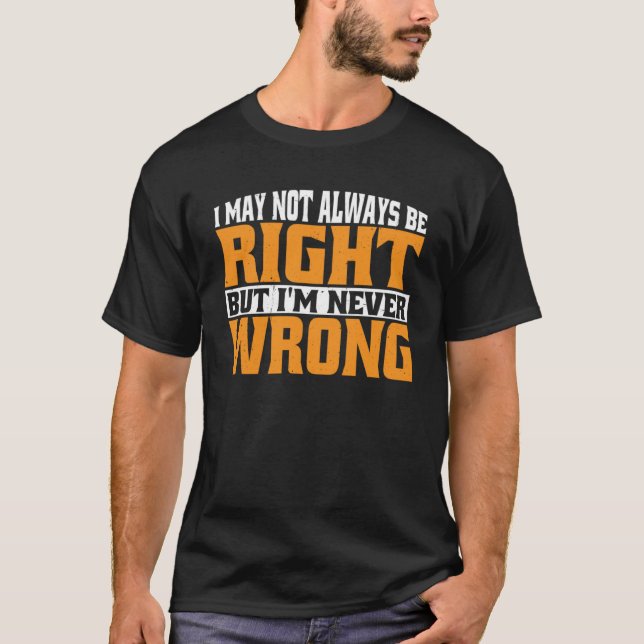 T-shirt Je n'ai peut-être pas toujours raison, mais je ne  (Devant)