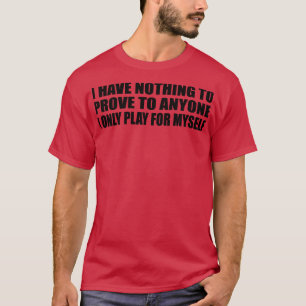 T-shirt Je n'ai rien à prouver à qui que ce soit pour qui 