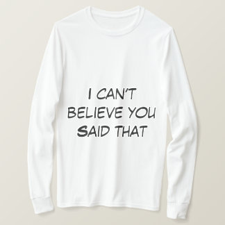 T-shirt Je n'arrive pas à croire que tu aies dit que