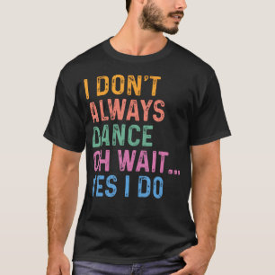T-shirt Je Ne Danse Pas Toujours Oh Attendez Si Je Le Fais