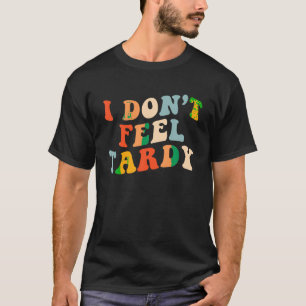 T-shirt Je ne me sens pas Tardy T shirt