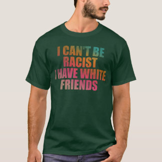 T-shirt Je ne peux pas être raciste j'ai des amis blancs