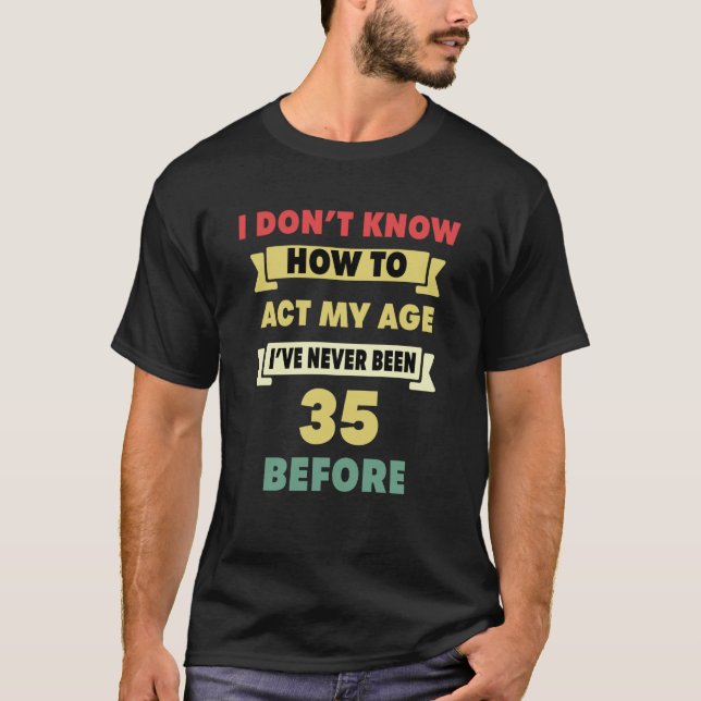 T-shirt Je ne sais pas comment agir mon âge Sarcastique 35 (Devant)