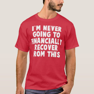 T-shirt Je Ne Vais Jamais Récupérer Financièrement De Cela