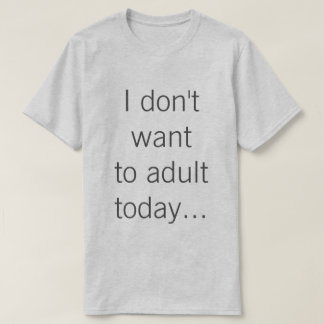 T-shirt Je ne veux pas à l'adulte aujourd'hui…