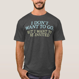 T-shirt Je ne veux pas y aller mais je veux être invité