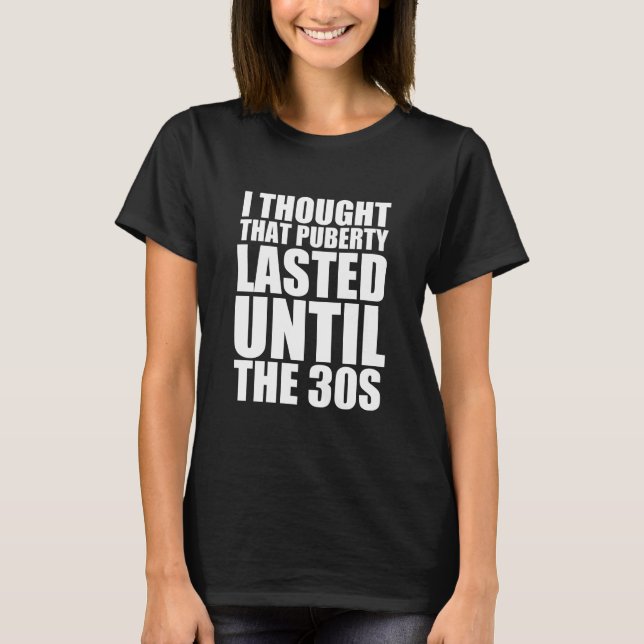 T-shirt Je pensais que la puberté dura jusqu'aux années 30 (Devant)
