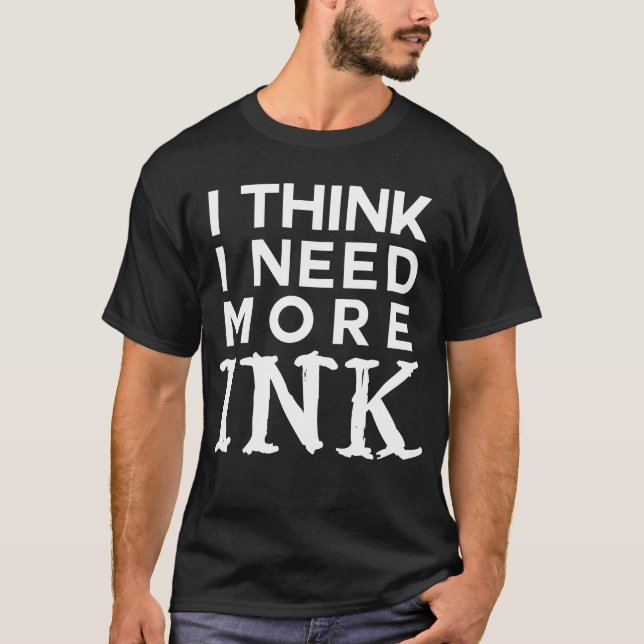T-shirt Je pense que j'ai besoin de plus de tatouage d'enc (Devant)