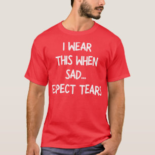 T-shirt je porte ceci quand triste s'attendre à des larmes