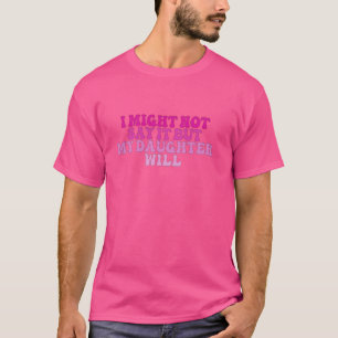 T-shirt je pourrais ne pas le dire, mais ma fille va marre