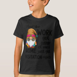 T-shirt Je sens que le travail a obtenu la garde de moi à