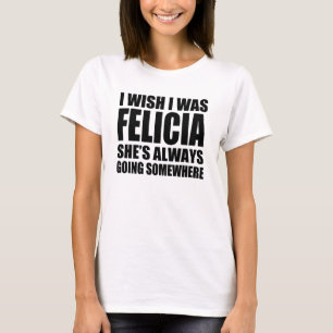 T-shirt Je souhaite que j'aie été Felicia qu'elle va