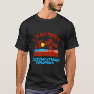 T-SHIRT JE SUIS À LA RETRAITE AMUSEZ-VOUS AU TRAVAIL DEMAI