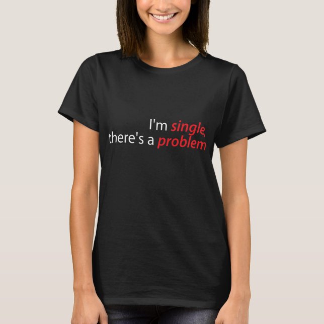 T-shirt Je suis célibataire, il y a un problème (Devant)